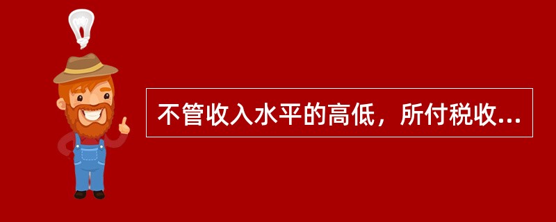 不管收入水平的高低，所付税收与收入的比率保持不变的税是（　　）。