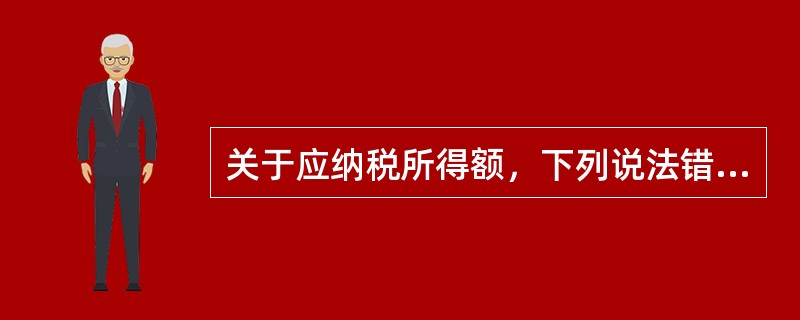 关于应纳税所得额，下列说法错误的是（　　）。