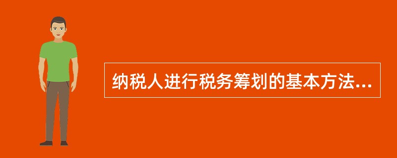 纳税人进行税务筹划的基本方法不包括（　　）。