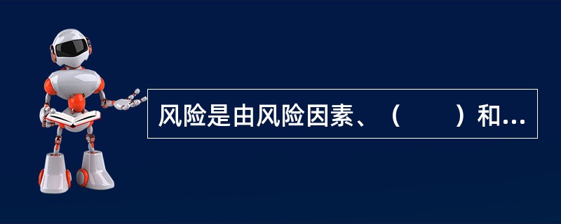 风险是由风险因素、（　　）和损失三者构成的统一体。