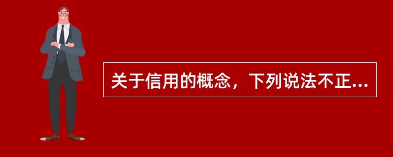 关于信用的概念，下列说法不正确的是（　　）。