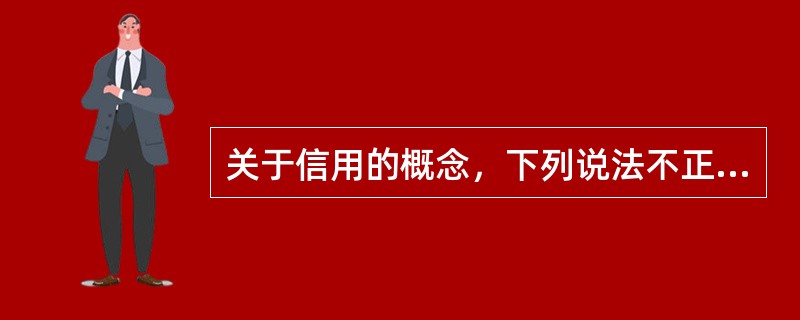 关于信用的概念，下列说法不正确的是（　　）。