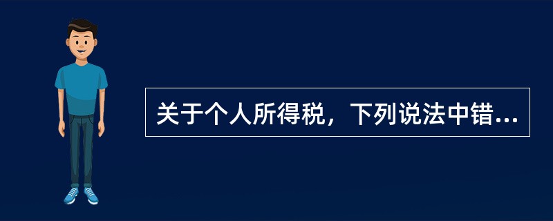 关于个人所得税，下列说法中错误的是（　　）。