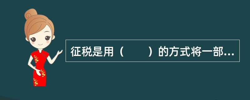 征税是用（　　）的方式将一部分资源从私人部门转移到公共部门的过程。