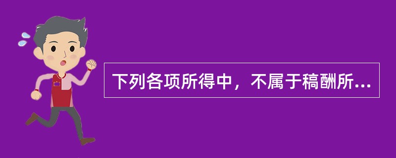 下列各项所得中，不属于稿酬所得的是（　　）。