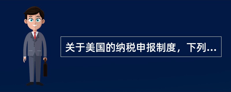 关于美国的纳税申报制度，下列说法中不正确的是（　　）。