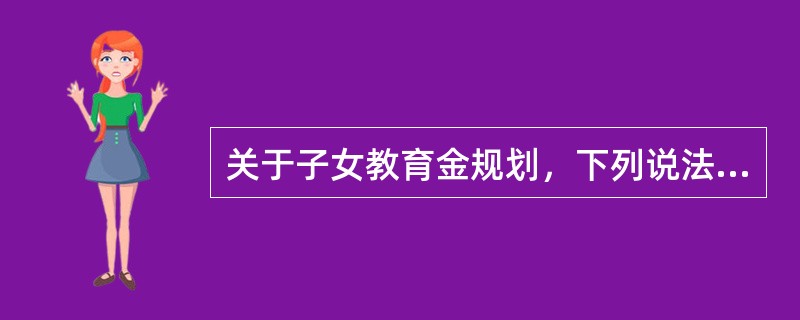 关于子女教育金规划，下列说法中正确的是（　　）。<br />Ⅰ．应提早规划教育金<br />Ⅱ．教育金规划的重要性高于退休金规划<br />Ⅲ．教育金规划应配合保险