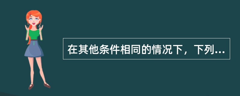 在其他条件相同的情况下，下列关于年金产品的说法正确的是（　　）。