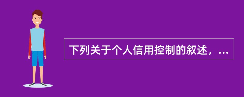 下列关于个人信用控制的叙述，错误的是（　　）。