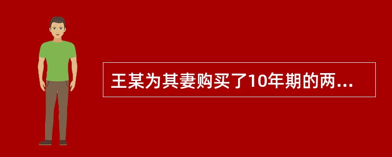 王某为其妻购买了10年期的两全保险，两年后，王某与其妻离婚，下列说法正确的是（　　）。