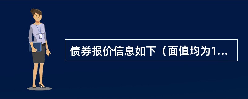 债券报价信息如下（面值均为100元，按年付息）：<br /><img border="0" style="width: 574px; height: 6