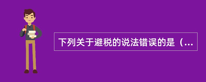 下列关于避税的说法错误的是（　　）。