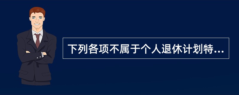 下列各项不属于个人退休计划特征的是（　　）。