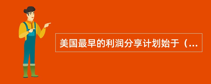 美国最早的利润分享计划始于（　　）。