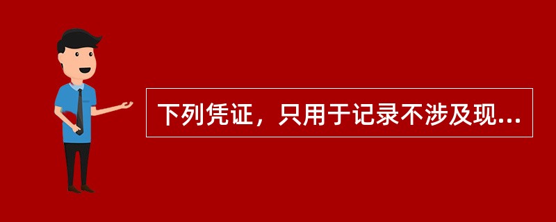 下列凭证，只用于记录不涉及现金和银行存款业务的是（　　）。