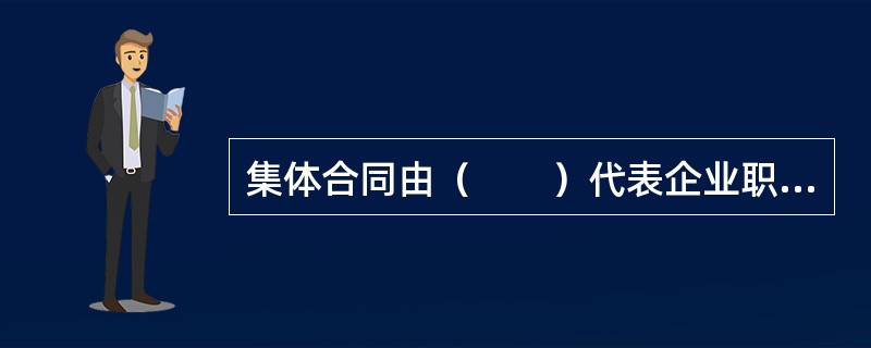集体合同由（　　）代表企业职工一方与用人单位订立。