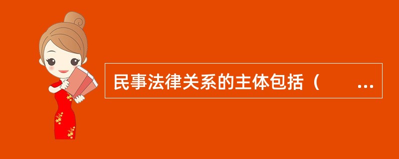 民事法律关系的主体包括（　　）。<br />Ⅰ．法人<br />Ⅱ．自然人<br />Ⅲ．不具有法人资格的其他组织<br />Ⅳ．在一定范围内，国家也是