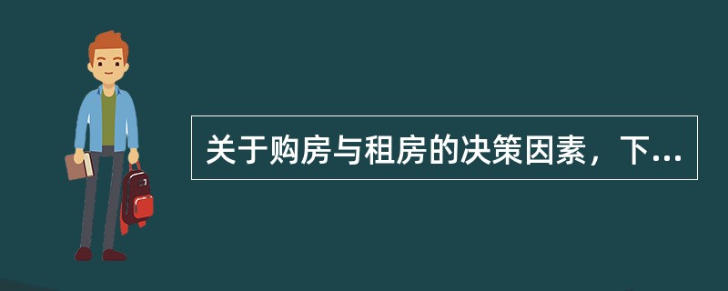 关于购房与租房的决策因素，下列说法错误的是（　　）。