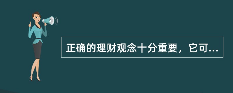 正确的理财观念十分重要，它可以帮助人们实现资产增值等。下列关于理财观念正确的是（　　）。