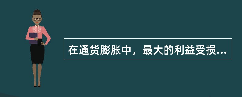 在通货膨胀中，最大的利益受损者不包括（　　）。