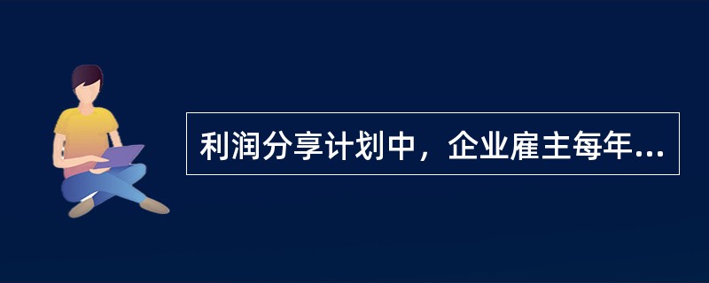 利润分享计划中，企业雇主每年向计划的供款数额由企业的董事会来决定，这种供款方法是（　　）。