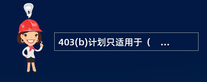 403(b)计划只适用于（　　）员工的缴费确定计划。<br />Ⅰ.教育机构Ⅱ.医院Ⅲ.教堂Ⅳ.独立学校Ⅴ.慈善机构