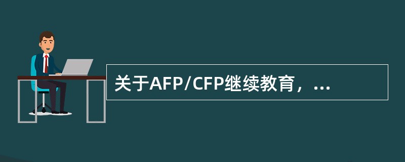 关于AFP/CFP继续教育，下列说法正确的是（　　）。