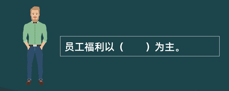 员工福利以（　　）为主。
