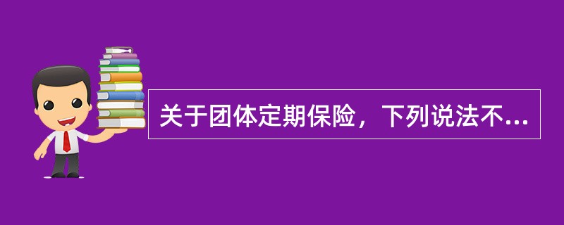 关于团体定期保险，下列说法不正确的是（　　）。