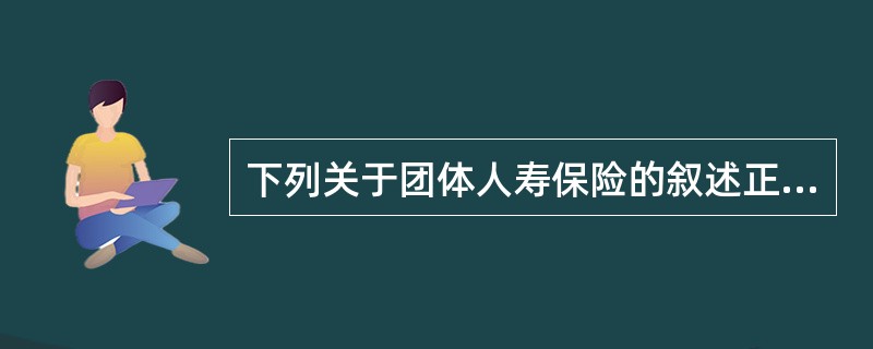 下列关于团体人寿保险的叙述正确的是（　　）。