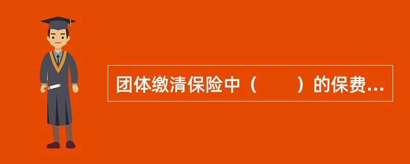 团体缴清保险中（　　）的保费由雇主负担，采用趸缴保费方式。