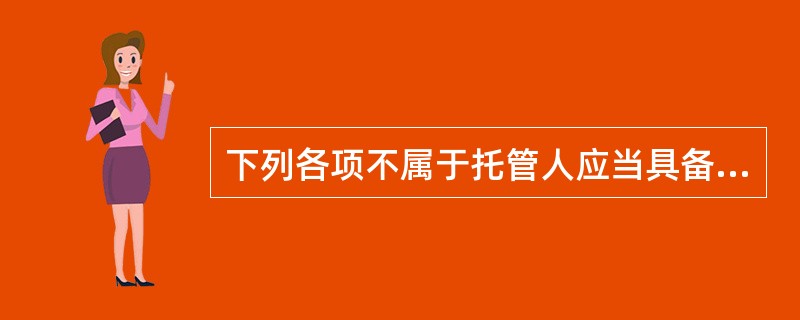 下列各项不属于托管人应当具备的条件的是（　　）。