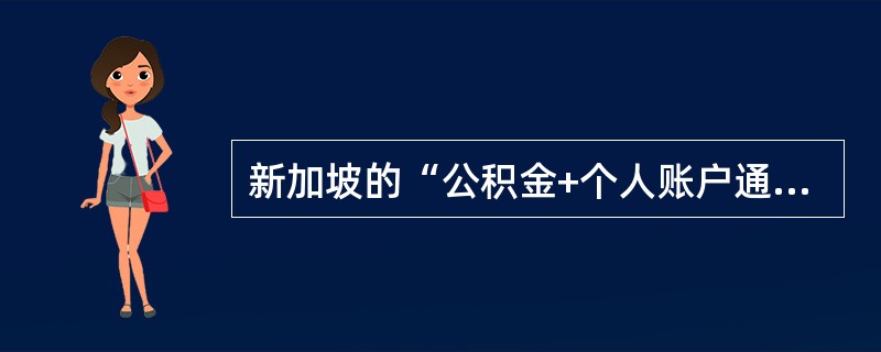 新加坡的“公积金+个人账户通道管理”计划的主要内容不包括（　　）。