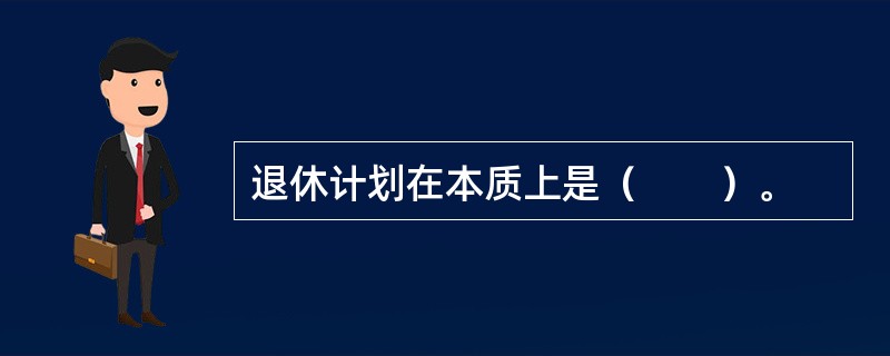 退休计划在本质上是（　　）。