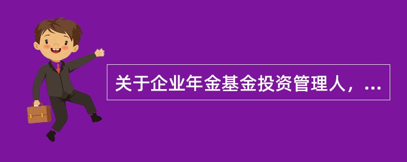 关于企业年金基金投资管理人，下列选项不符合《企业年金基金管理试行办法》的是（　　）。