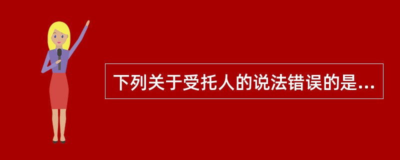 下列关于受托人的说法错误的是（　　）。