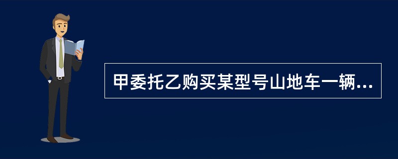 甲委托乙购买某型号山地车一辆，乙到商场后发现山地车脱销，担心甲急需使用，遂为之购买普通自行车一辆，甲拒收，乙诉至法院。下列说法中正确的是（　　）。