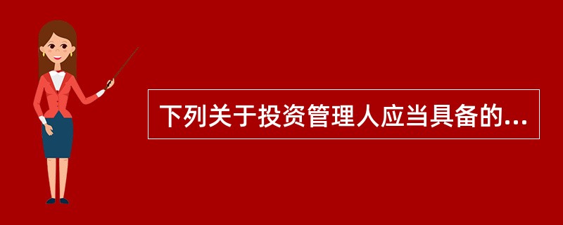 下列关于投资管理人应当具备的条件的表述错误的是（　　）。