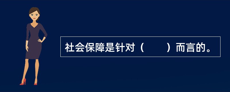 社会保障是针对（　　）而言的。