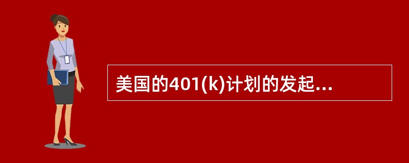 美国的401(k)计划的发起人是（　　），负责计划的设计和管理。