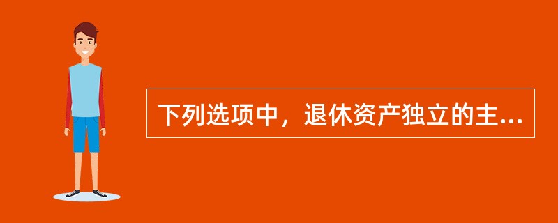 下列选项中，退休资产独立的主要法律特征不包括（　　）。