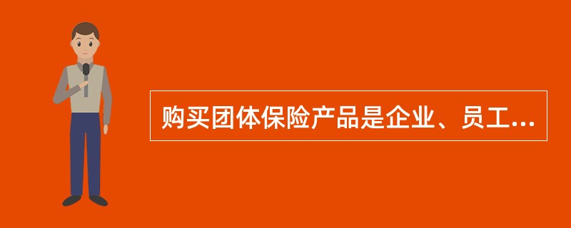 购买团体保险产品是企业、员工和保险公司三方受益的选择，其理由为（　　）。