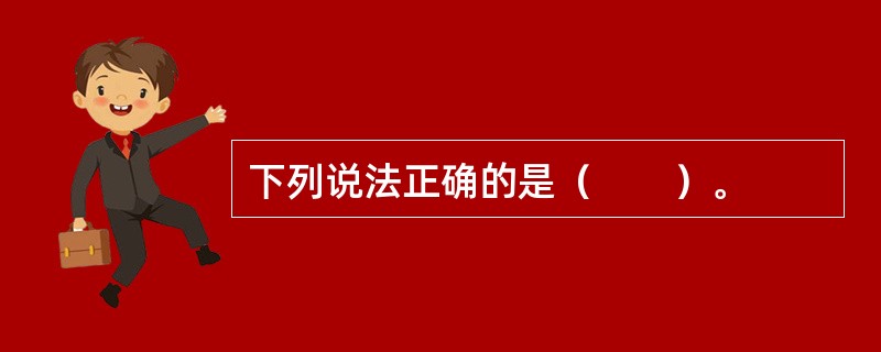 下列说法正确的是（　　）。