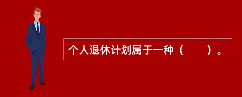 个人退休计划属于一种（　　）。