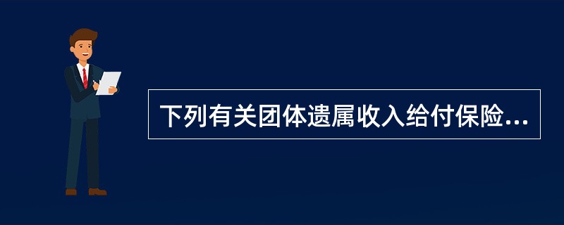 下列有关团体遗属收入给付保险的叙述不正确的是（　　）。