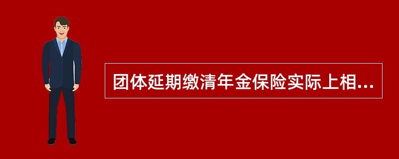 团体延期缴清年金保险实际上相当于为雇员（　　）。