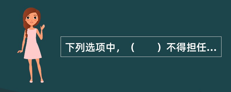 下列选项中，（　　）不得担任企业年金基金投资的托管人或其它投资管理人的任何职务。<br />Ⅰ.投资管理人的董事<br />Ⅱ.投资管理人的监事<br />Ⅲ.投资