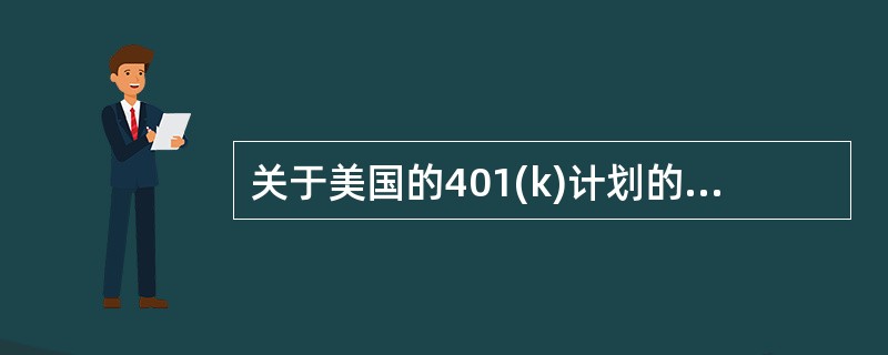 关于美国的401(k)计划的主要内容，下列描述错误的是（　　）。