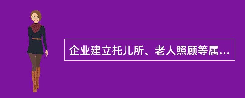 企业建立托儿所、老人照顾等属于员工福利中（　　）的内容。
