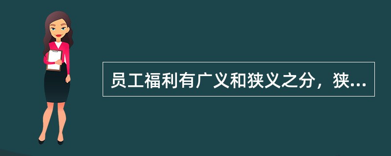 员工福利有广义和狭义之分，狭义的员工福利主要包括（　　）。